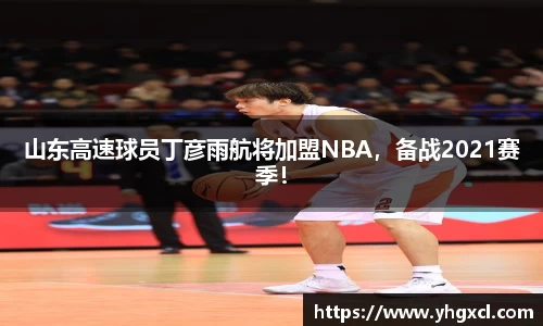 山东高速球员丁彦雨航将加盟NBA，备战2021赛季！